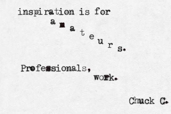 inspiration is for a m a t e u r s. Professionals, work. Chuck C. 
