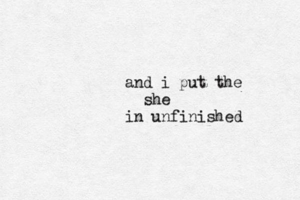 and i put the she in unfinished 