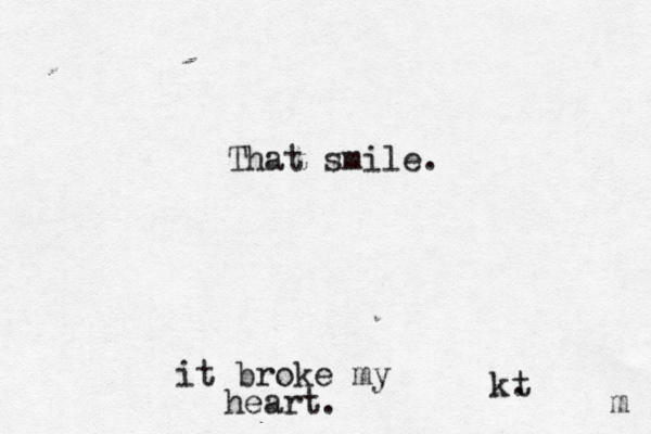 That smile. m t . k it broke my heart. 