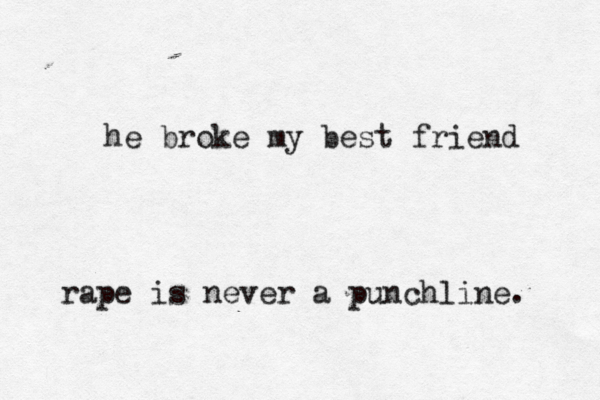 he broke my best friend rape is never a punchline. 