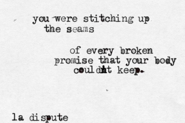 you were stitching up the seams of every broken promise that your body could! ' n n t keep. la dispute 