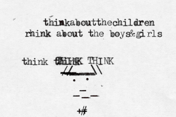 thinkaboutthechildren rhink about the boys&girls think think THINK THINK -- --- --- ------ ----- // \\ . . ~ ~ _ _ _ _ •+ +# 