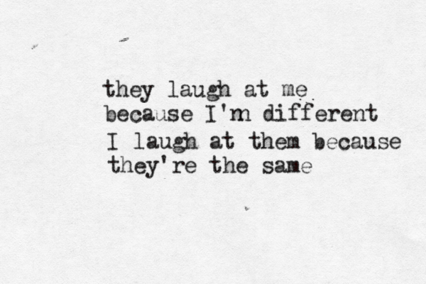 they laugh at me because I'n n different I laugh at them because they're the same