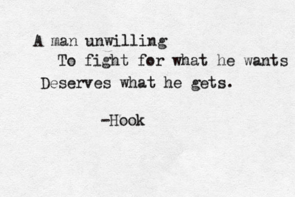 A man unwilling To fight for what he wants Deserves what he gets. -Hook 