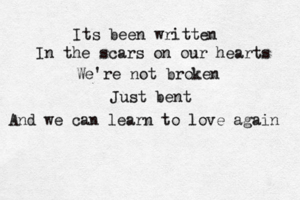 Its been written In the scars on our hearts We're not broken Just bent And we can learn to love again 