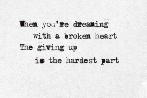 When you're dreaming with a broken heart The giving up is the hardest part 