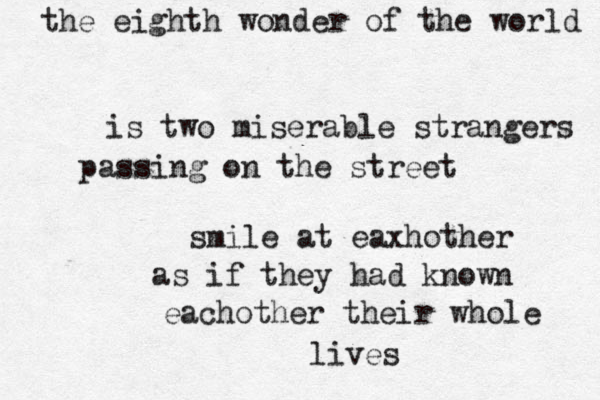 the eighth wonder of the world is two miserable strangers passing on the street smile at eaxhother as if they had known eachother their whole lives 