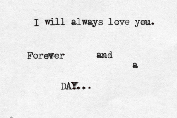 I will always love you. Forever and a DAY... 