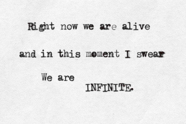 Right now we are alive and in this moment I swear We are INFINITE. 