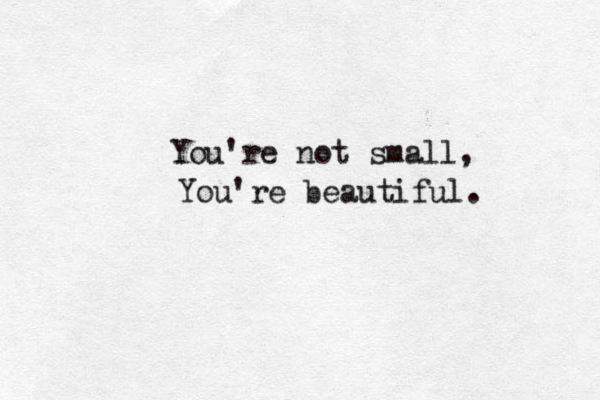 You're not small, You're beautiful. 