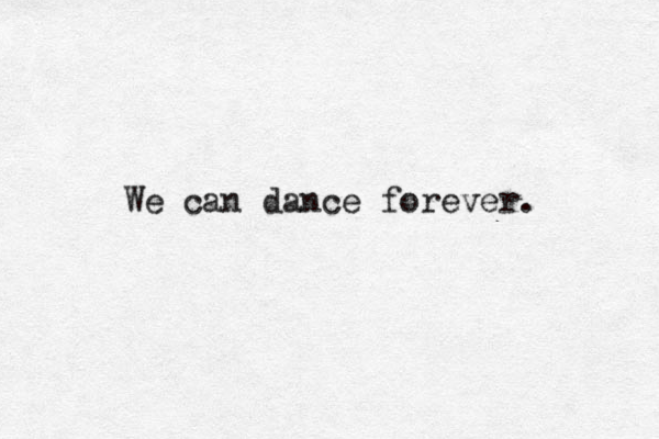 We can dance forever. 