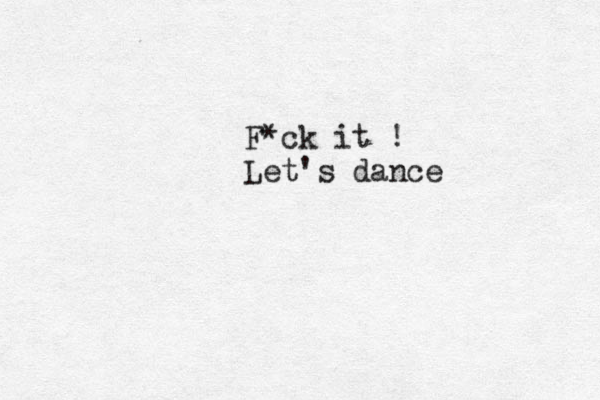 F*ck it ! Let's dance 
