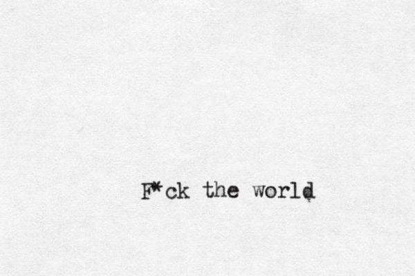 F*ck the world 