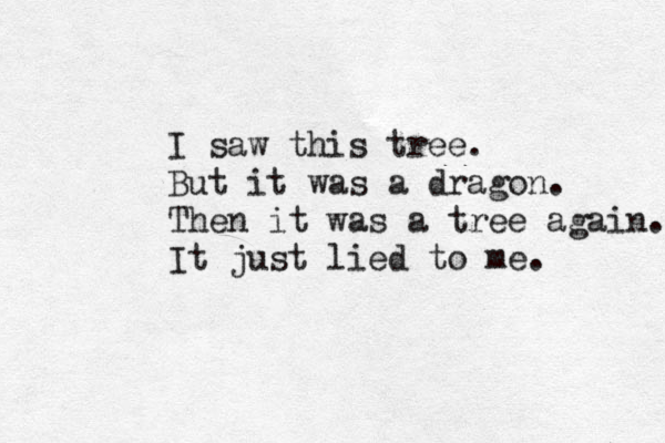 I saw this tree. But it was a dragon. Then it was a tree again. It just lied to me. 