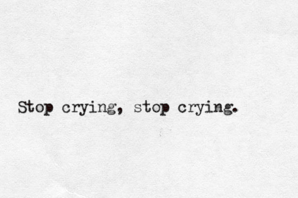 Stop crying, stop crying. 