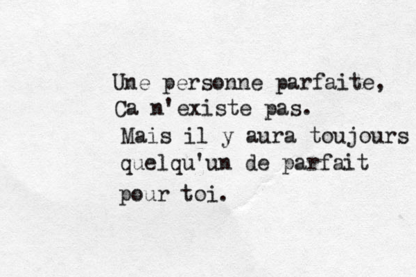 Une personne parfaite, Ca n'existe pas. Mais il y aura toujours quelqu'un de parfait pour toi.