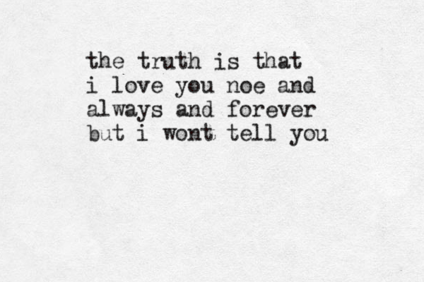 the truth is that i love you noe and always and forever but i wont tell you 