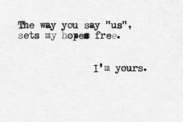 The way you say "us", sets my hopes free. I'm yours. 