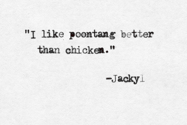 "I like poontang better than chicken." -Jackyl