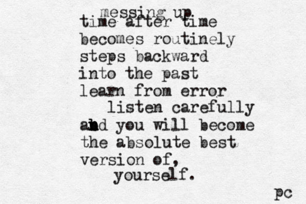 messing up time after time becomes routinely steps backward into the past learn from error listen carefully ab n n n bd you will become the absolute best version of, yourself. pc 