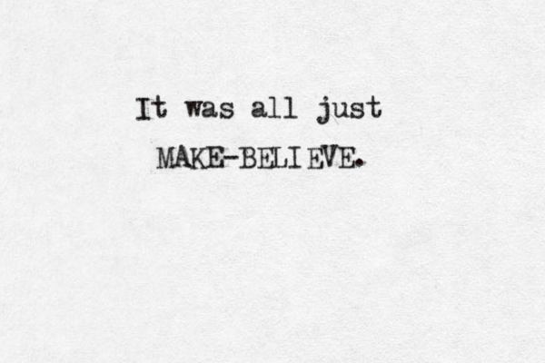 It was all just MAKE-BELIEVE.