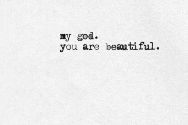 my god. you are beautiful. 