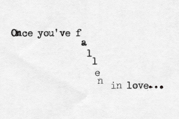 Once you've f a l l e n in love... 