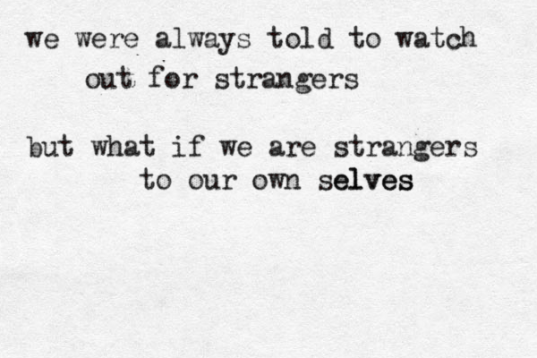 you were a chapter in my book and i was merely a line in yours xxxxx xxxxxx xxxxxx xxxxxx xxxxxx xxxxx we were always told to watch out for strangers but what if we are strangers to our own selves elves
