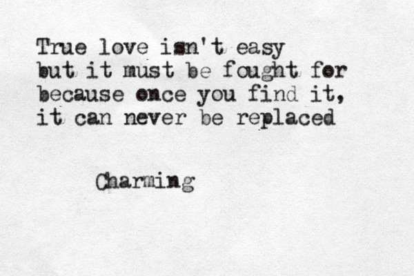 True love isn't easy but it must be fought for because once you find it, it can never be replaced Charming 