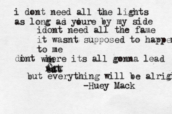 i dont need all the lights as long ad s yiur o e by my side id ont need all the fame it wasnt supposed to happen to me dint o we h here its all gonna lead nht but fgg but everything will be alright -Huey Mack