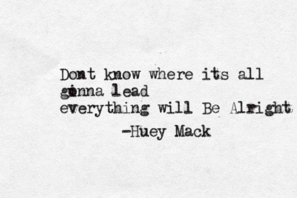 Dont know where its all gin o na lead everything will Be Alright -Huey Mack