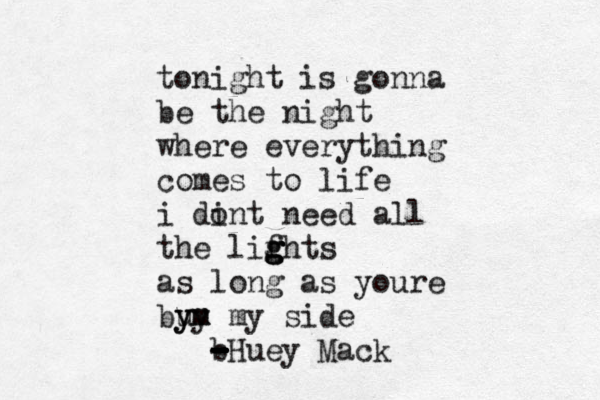 tonight is gonna be the night where everything comes to life i dint o need all the lifh g g g g ts as long as youre bu yy ym m my side b - - - - - - - Huey Mack