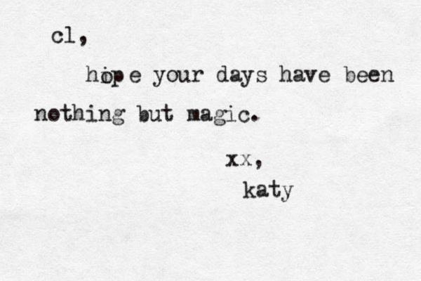 cl, there is a magic in long distance friendships. cl, hip o e your days have been nothing but magic. xx, katy 