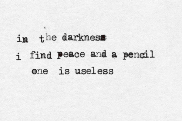i n t he darkness i find peace and a pencil one is useless