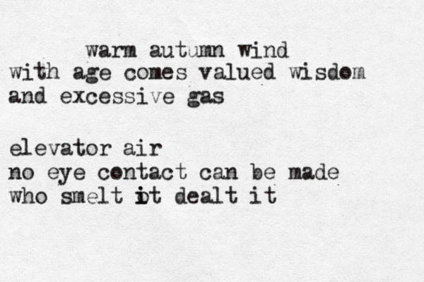 warm autumn wind with age comes valued wisdom and excessive gas elevator air no eye contact can be made who smelt o it dealt it i