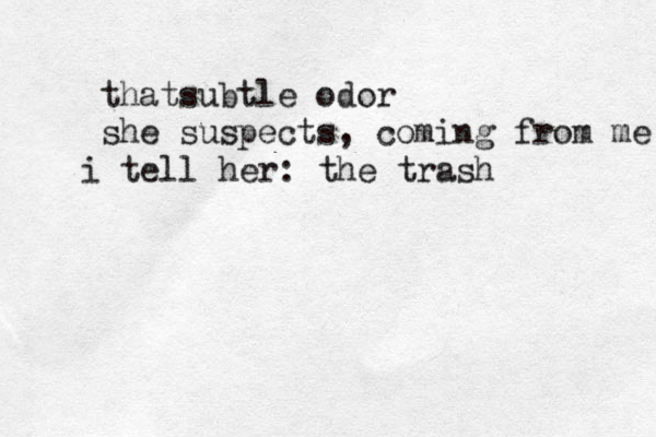 thatsubtle odor she suspects , coming from me i tell her: the trash