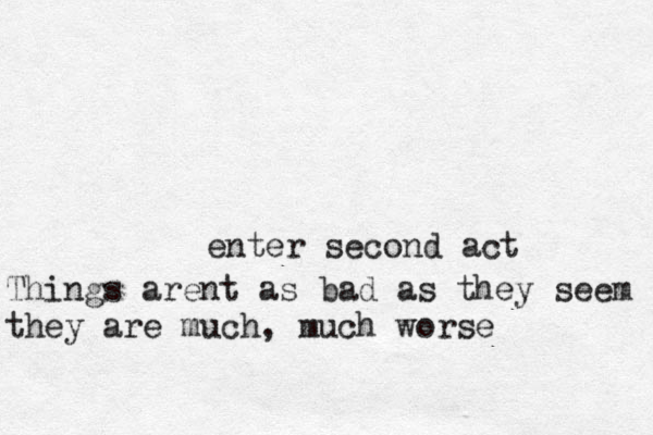 enter second act Things arent as bad as they seem they are much, much worse
