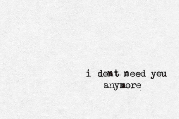 i dont need you anymore 