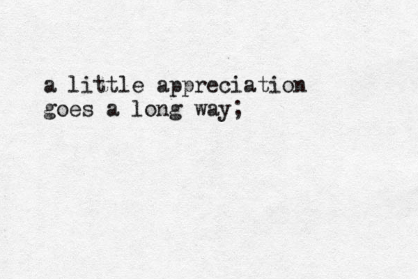 a little appreciation goes a long way;