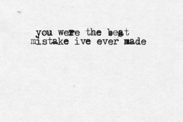 you were the beat s mistake ive ever made 