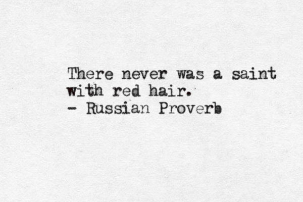 There never was a saint with red hair. - Russian Proverb