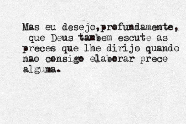Mas eu desejo, profundamente, que Deus també em escute as preces que lhe dirijo quando nao consigo elaborar prece alguma.