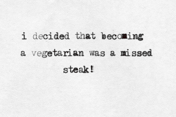 i decided that becoming a vegetarian was a missed steak! 