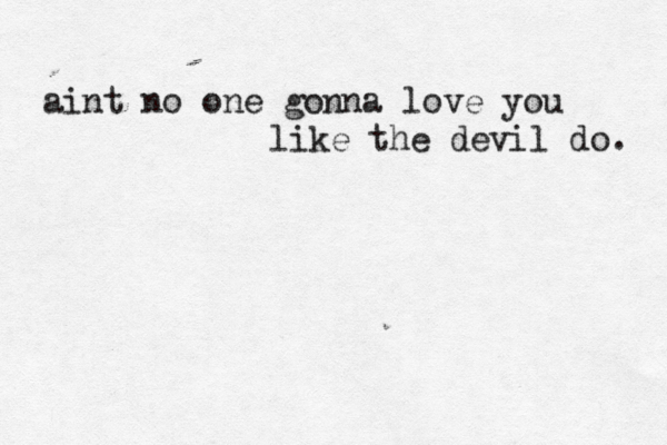 aint no one gonna love you like the devil do. 