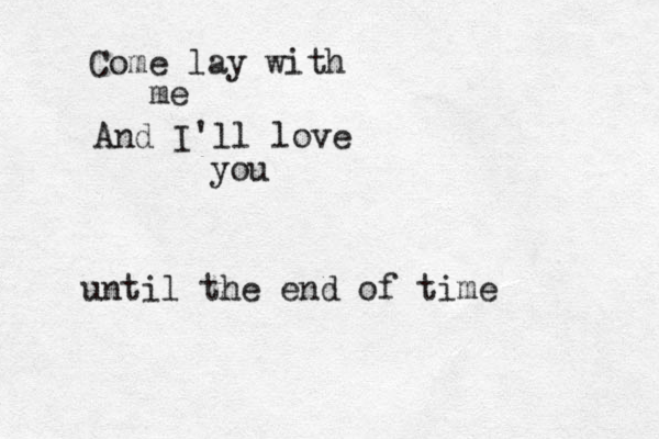 Come lay with me And I'll love you until the end of time 