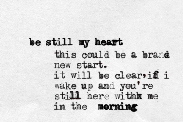 be e be still l l s ti my my heart heart heart this could be a brans d new start . it will be clear id f f i wake up and you're still here withh x me in the morning morning morning , 