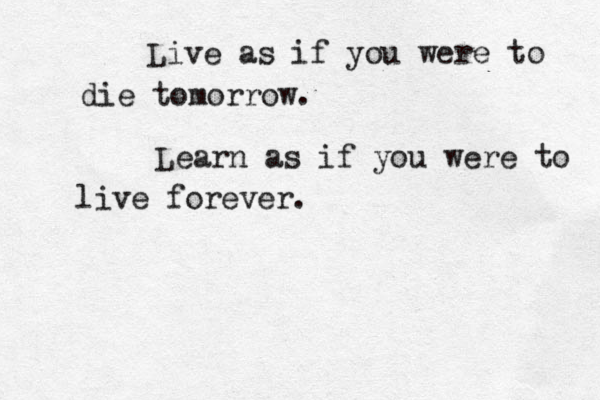 Live as if you were to die tomorrow. Learn as if you were to live forever.