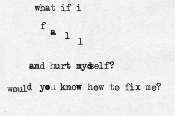 what if i f a l l and hurt myd s self? woul d you know how to fix me? 
