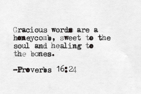 Gracious words are a honeycomb, sweet to the soul and healing to the bones. -Proverbs 16:24