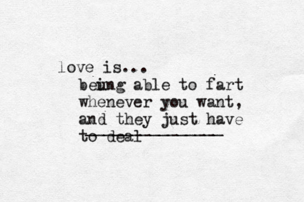 love is... _______________ beung i able to fart whenever you want, and they just have to deal 